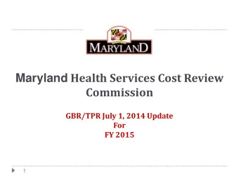 Maryland Health Services Cost Review  Commission  GBR/TPR July 1, 2014 Update  For  FY 2015  1