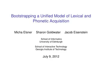 Bootstrapping a Unified Model of Lexical and  Phonetic Acquisition  Micha Elsner  Sharon Goldwater