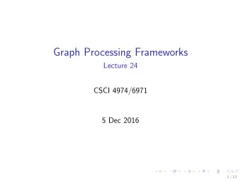 Graph Processing Frameworks  Lecture 24  CSCI 4974/6971  5 Dec 2016  1 / 13  Todays Biz 1.