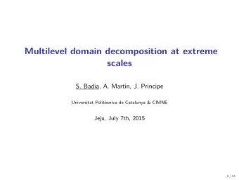 Multilevel domain decomposition at extreme  scales  S. Badia, A. Martin, J. Principe  Universitat