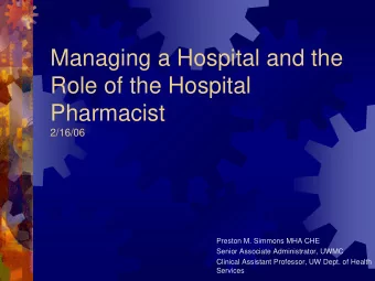 Managing a Hospital and the  Role of the Hospital  Pharmacist  2/16/06  Preston M. Simmons MHA CHE