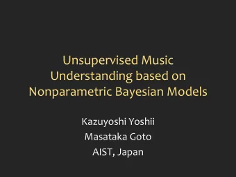 Unsupervised Music Understanding based on Nonparametric Bayesian Models Kazuyoshi Yoshii Masataka