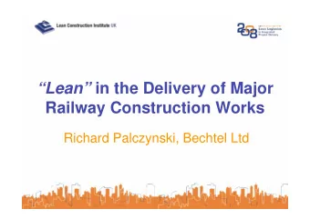 Lean in the Delivery of Major Railway Construction Works   Richard Palczynski, Bechtel Ltd