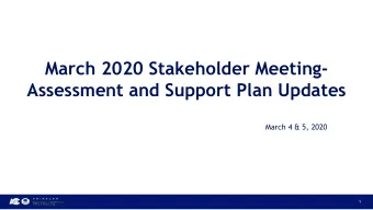 March 2020 Stakeholder Meeting-  Assessment and Support Plan Updates  March 4 &amp; 5, 2020  1  Our