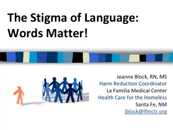 The Stigma of Language:  Words Matter!  Jeanne Block, RN, MS  Harm Reduction Coordinator  La