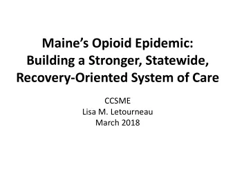 Maines Opioid Epidemic:  Building a Stronger, Statewide,  Recovery-Oriented System of Care