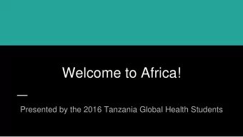Welcome to Africa!  Presented by the 2016 Tanzania Global Health Students  Overview    3 weeks