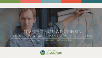 UNIVERSITY OF WISCONSIN ONLINE SUSTAINABLE MANAGEMENT PROGRAM  Welcome to our information session