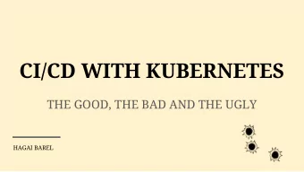 CI/CD WITH KUBERNETES  THE GOOD, THE BAD AND THE UGLY  HAGAI BAREL  ABOUT ME    Father of two
