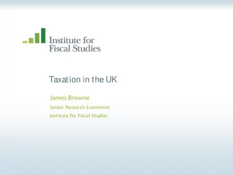 Taxation in the UK  James Browne  Senior Research Economist  Institute for Fiscal Studies