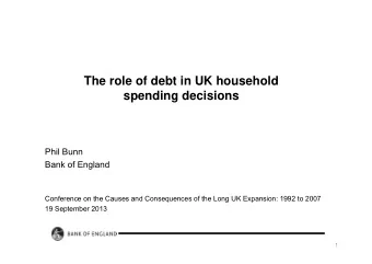 The role of debt in UK household  spending decisions  Phil Bunn  Bank of England  Conference on the