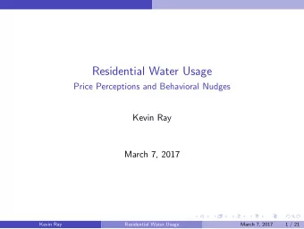 Residential Water Usage  Price Perceptions and Behavioral Nudges  Kevin Ray  March 7, 2017  Kevin