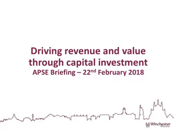 Driving revenue and value  through capital investment APSE Briefing  22 nd February 2018  WHERE