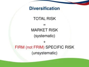 Diversification  TOTAL RISK  =  MARKET RISK  (systematic)  +  FIRM (not FRIM) SPECIFIC RISK