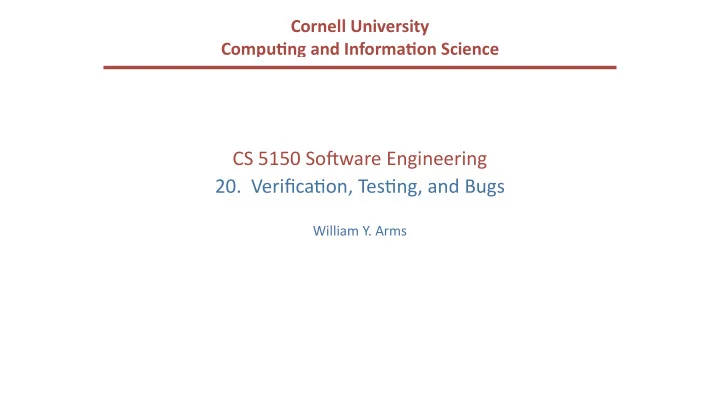 cs 5150 so ware engineering 20 verifica6on tes6ng and bugs