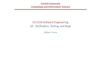 CS 5150 So(ware Engineering  20.  Verifica6on, Tes6ng, and Bugs  William Y. Arms  Building Reliable
