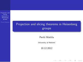 Projection and slicing theorems in Heisenberg  groups  Pertti Mattila  University of Helsinki