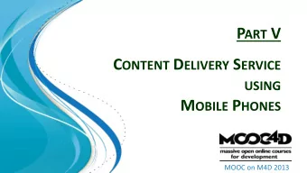 P ART V C ONTENT D ELIVERY S ERVICE USING M OBILE P HONES  MOOC on M4D 2013  More about Content