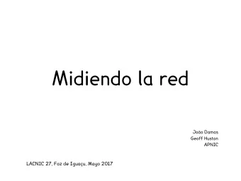 Midiendo la red  Joo Damas  Geoff Huston  APNIC  LACNIC 27, Foz de Iguau, Mayo 2017  Agenda