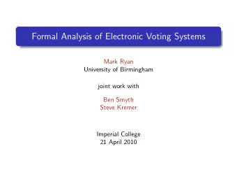 Formal Analysis of Electronic Voting Systems  Mark Ryan  University of Birmingham  joint work with
