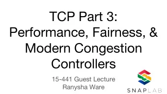 TCP Part 3:  Performance, Fairness, &amp;  Modern Congestion  Controllers  15-441 Guest Lecture