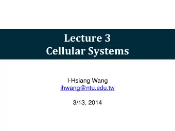 Lecture  3  Cellular  Systems  I-Hsiang Wang  ihwang@ntu.edu.tw  3/13, 2014  Cellular