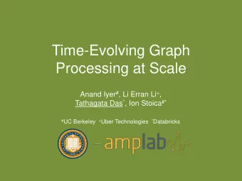 Time-Evolving Graph  Processing at Scale Anand Iyer # , Li Erran Li + , Tathagata Das * , Ion