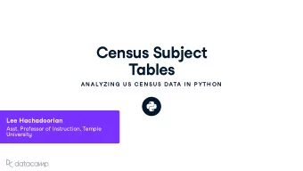 Cens u s S u bject  Tables  AN ALYZIN G  U S C E N SU S DATA IN  P YTH ON  Lee Hachadoorian Asst .