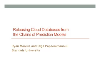 Releasing Cloud Databases from  the Chains of Prediction Models  Ryan Marcus and Olga Papaemmanouil