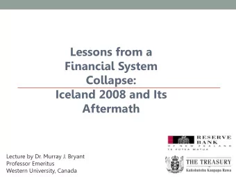Lessons from a  Financial System  Collapse:  Iceland 2008 and Its  Aftermath  Lecture by Dr. Murray