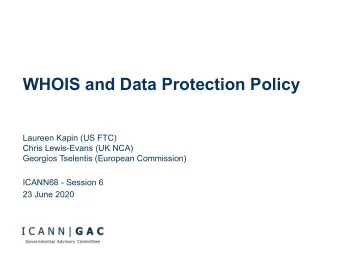 WHOIS and Data Protection Policy  Laureen Kapin (US FTC)  Chris Lewis-Evans (UK NCA)  Georgios