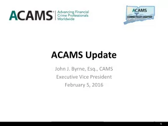 ACAMS Update  John J. Byrne, Esq., CAMS  Executive Vice President  February 5, 2016  1  1  ACAMS