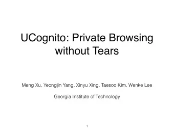 UCognito: Private Browsing  without Tears  Meng Xu, Yeongjin Yang, Xinyu Xing, Taesoo Kim, Wenke