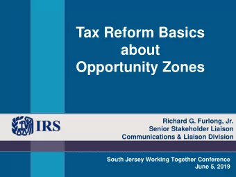 Tax Reform Basics  about  Opportunity Zones  Richard G. Furlong, Jr.  Senior Stakeholder Liaison