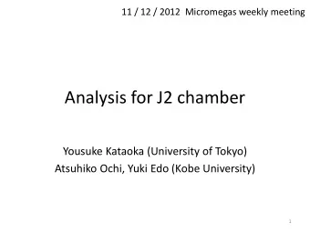 Analysis for J2 chamber  Yousuke Kataoka (University of Tokyo)  Atsuhiko Ochi, Yuki Edo (Kobe
