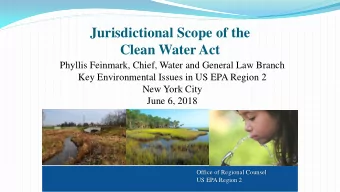 Jurisdictional Scope of the  Clean Water Act  Phyllis Feinmark, Chief, Water and General Law Branch