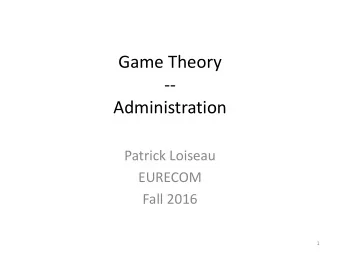 Game Theory  --  Administration  Patrick Loiseau  EURECOM  Fall 2016  1  Administration  Courses