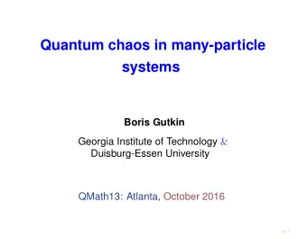Quantum chaos in many-particle  systems  Boris Gutkin Georgia Institute of Technology &amp;