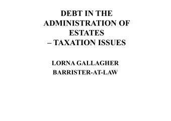 DEBT IN THE  ADMINISTRATION OF  ESTATES   TAXATION ISSUES  LORNA GALLAGHER  BARRISTER-AT-LAW