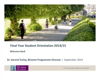 Final Year Student Orientation 2014/15 Welcome Back Dr. Gerard Turley, BComm Programme Director |
