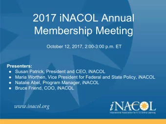 2017 iNACOL Annual  Membership Meeting  October 12, 2017, 2:00-3:00 p.m. ET  Presenters:   Susan