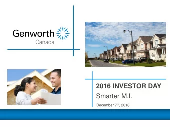 2016 INVESTOR DAY  Smarter M.I. December 7 th , 2016  2016 Investor Day Genworth MI Canada Inc.  1