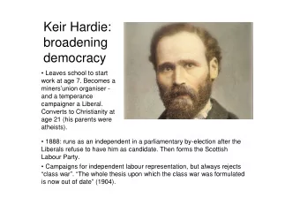 Keir Hardie:  broadening  democracy   Leaves school to start  work at age 7. Becomes a