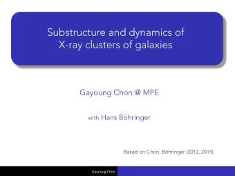 Substructure and dynamics of X-ray clusters of galaxies  Gayoung Chon @ MPE with Hans Bhringer