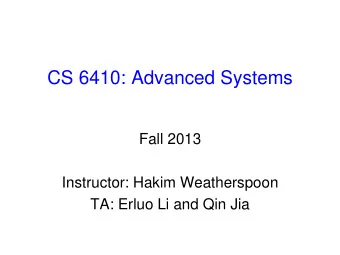 CS 6410: Advanced Systems  Fall 2013  Instructor: Hakim Weatherspoon  TA: Erluo Li and Qin Jia  Who