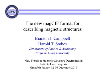 The new magCIF format for  describing magnetic structures  Branton J. Campbell  Harold T. Stokes