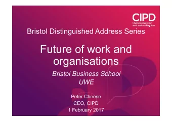 Future of work and  organisations  Bristol Business School  UWE  Peter Cheese  CEO, CIPD  1