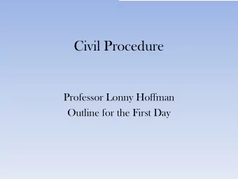 Civil Procedure  Professor Lonny Hoffman  Outline for the First Day  Todays Agenda:  1. What is