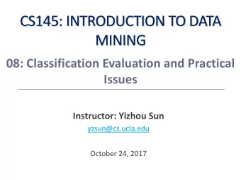 CS145: INTRODUCTION TO DATA  MINING  08: Classification Evaluation and Practical  Issues