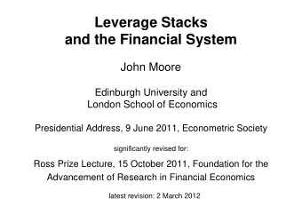 Leverage Stacks  and the Financial System  John Moore  Edinburgh University and  London School of